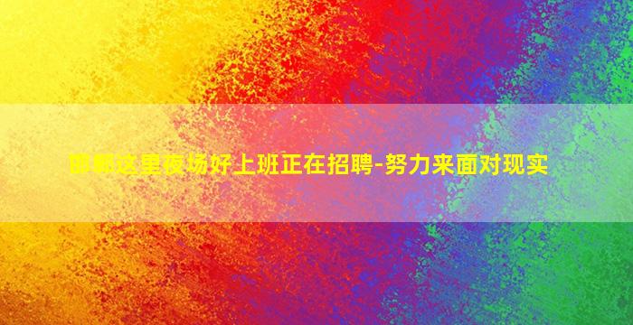 邯郸这里夜场好上班正在招聘-努力来面对现实